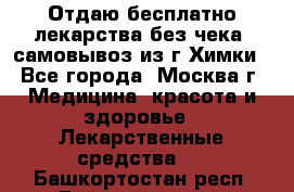 Отдаю бесплатно лекарства без чека, самовывоз из г.Химки - Все города, Москва г. Медицина, красота и здоровье » Лекарственные средства   . Башкортостан респ.,Баймакский р-н